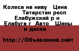 Колеса на ниву › Цена ­ 16 000 - Татарстан респ., Елабужский р-н, Елабуга г. Авто » Шины и диски   